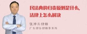 民法典的归责原则是什么，法律上怎么解决