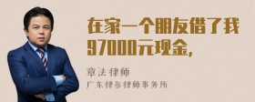 在家一个朋友借了我97000元现金，