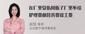 在厂里受伤骨折了厂里不给护理费和营养费误工费