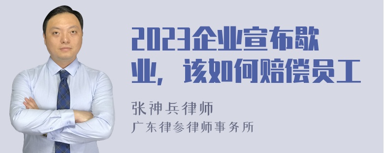 2023企业宣布歇业，该如何赔偿员工