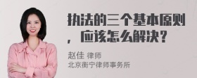 执法的三个基本原则，应该怎么解决？