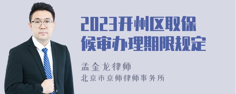 2023开州区取保候审办理期限规定