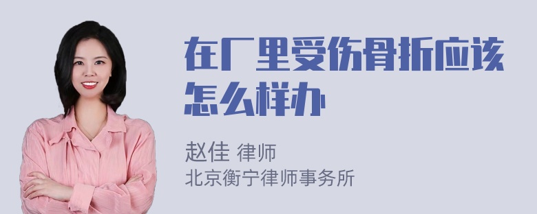 在厂里受伤骨折应该怎么样办