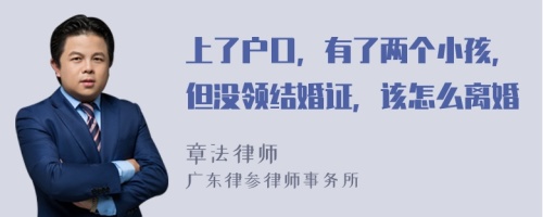 上了户口，有了两个小孩，但没领结婚证，该怎么离婚