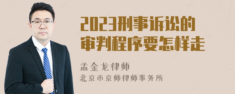 2023刑事诉讼的审判程序要怎样走