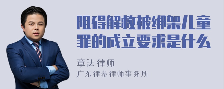 阻碍解救被绑架儿童罪的成立要求是什么