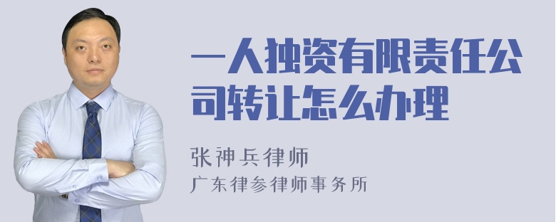 一人独资有限责任公司转让怎么办理