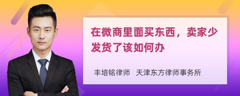 在微商里面买东西，卖家少发货了该如何办