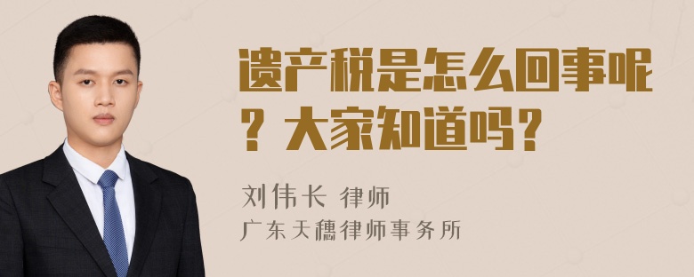 遗产税是怎么回事呢？大家知道吗？