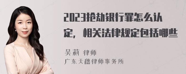 2023抢劫银行罪怎么认定，相关法律规定包括哪些