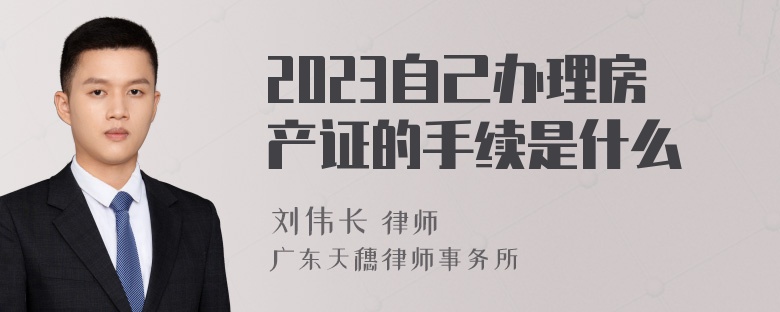 2023自己办理房产证的手续是什么