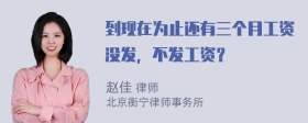 到现在为止还有三个月工资没发，不发工资？