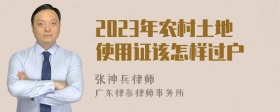 2023年农村土地使用证该怎样过户