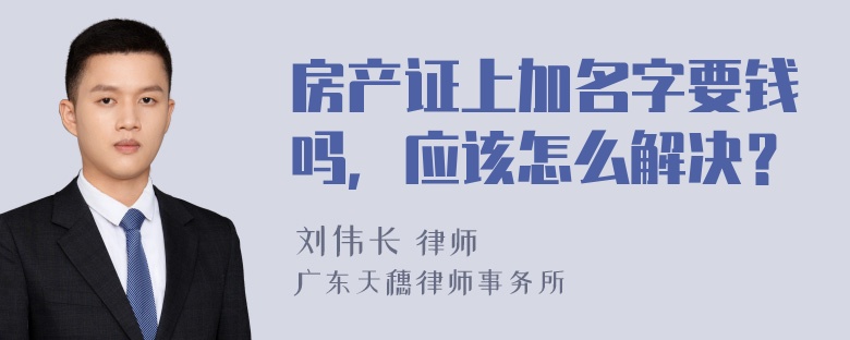 房产证上加名字要钱吗，应该怎么解决？