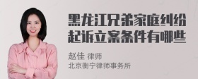 黑龙江兄弟家庭纠纷起诉立案条件有哪些