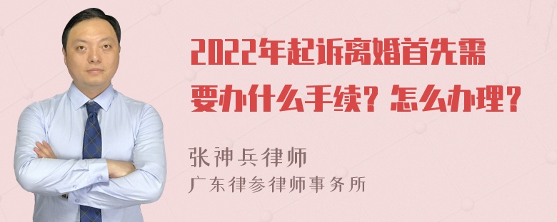 2022年起诉离婚首先需要办什么手续？怎么办理？