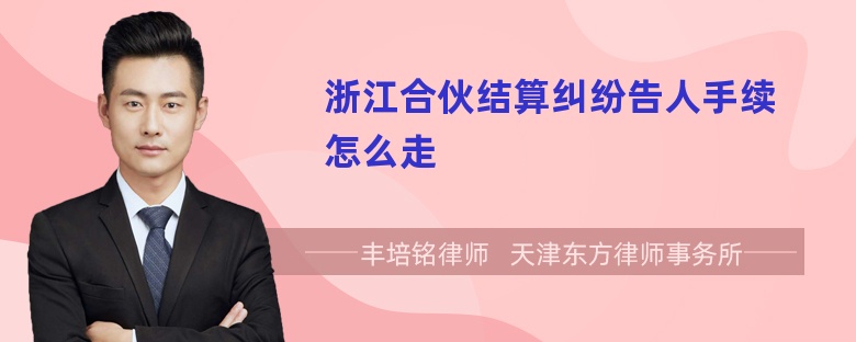 浙江合伙结算纠纷告人手续怎么走