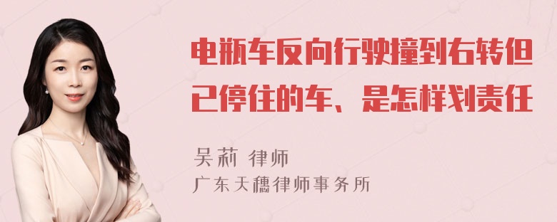 电瓶车反向行驶撞到右转但已停住的车、是怎样划责任