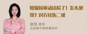 取保候审动法院了！怎么处罚？对方轻伤二级