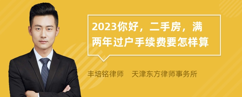 2023你好，二手房，满两年过户手续费要怎样算