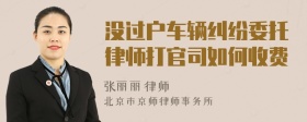 没过户车辆纠纷委托律师打官司如何收费