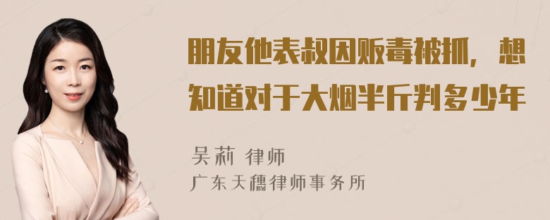 朋友他表叔因贩毒被抓，想知道对于大烟半斤判多少年