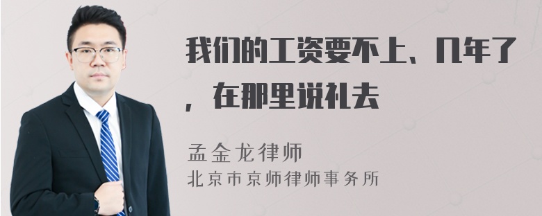 我们的工资要不上、几年了，在那里说礼去