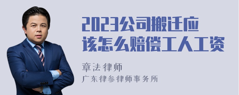 2023公司搬迁应该怎么赔偿工人工资