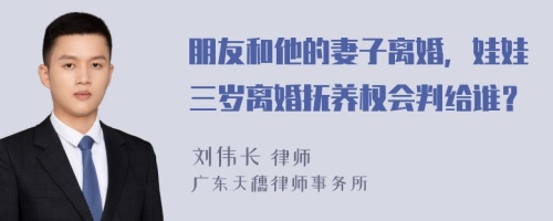 朋友和他的妻子离婚，娃娃三岁离婚抚养权会判给谁？