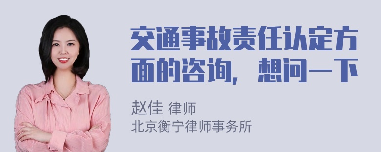 交通事故责任认定方面的咨询，想问一下