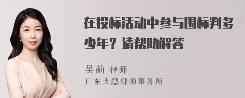在投标活动中参与围标判多少年？请帮助解答