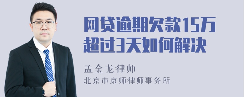 网贷逾期欠款15万超过3天如何解决