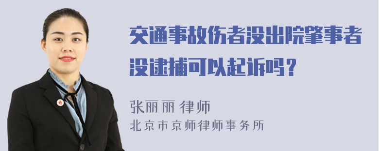 交通事故伤者没出院肇事者没逮捕可以起诉吗？