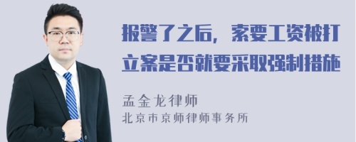 报警了之后，索要工资被打立案是否就要采取强制措施