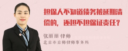 担保人不知道债务被延期清偿的，还担不担保证责任？