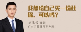 我想给自己买一份社保。可以吗？