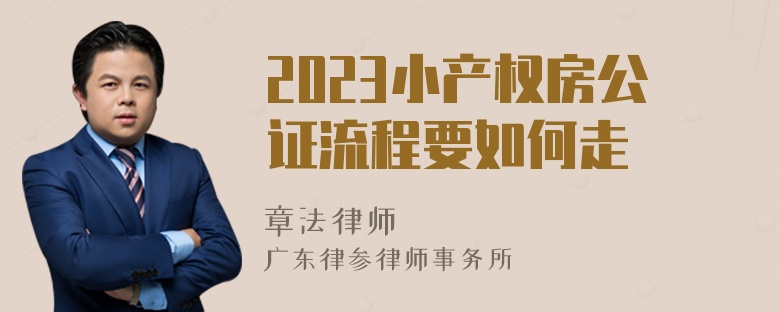 2023小产权房公证流程要如何走