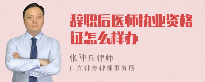 辞职后医师执业资格证怎么样办