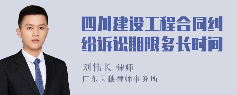 四川建设工程合同纠纷诉讼期限多长时间