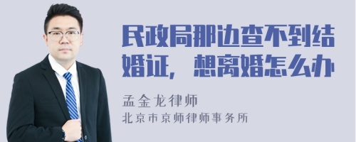 民政局那边查不到结婚证，想离婚怎么办