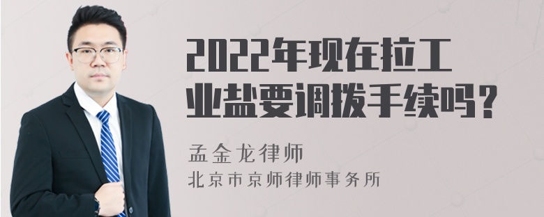 2022年现在拉工业盐要调拨手续吗？