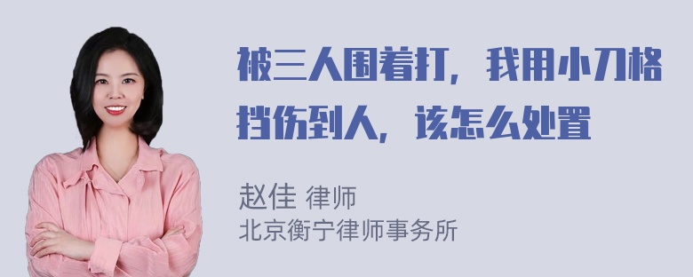 被三人围着打，我用小刀格挡伤到人，该怎么处置