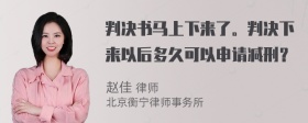 判决书马上下来了。判决下来以后多久可以申请减刑？