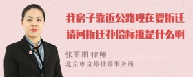 我房子靠近公路现在要拆迁请问拆迁补偿标准是什么啊