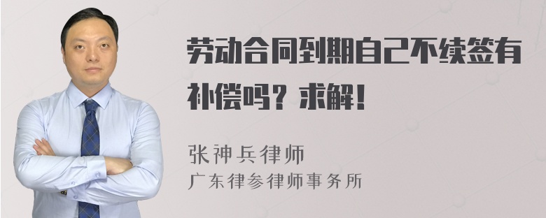 劳动合同到期自己不续签有补偿吗？求解！