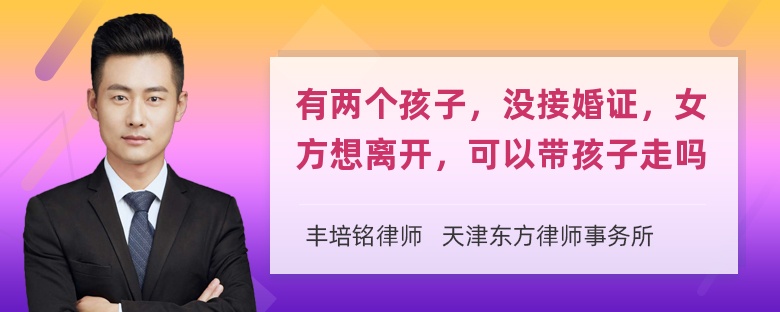 有两个孩子，没接婚证，女方想离开，可以带孩子走吗