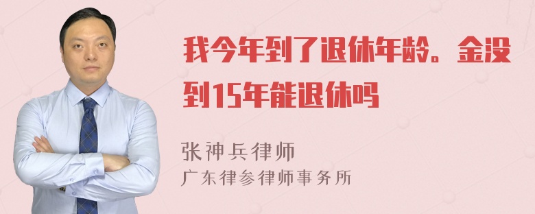 我今年到了退休年龄。金没到15年能退休吗