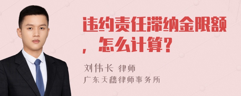 违约责任滞纳金限额，怎么计算？