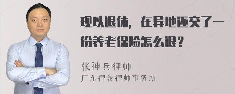 现以退休，在异地还交了一份养老保险怎么退？