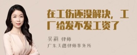 在工伤还没解决，工厂给发不发工资了